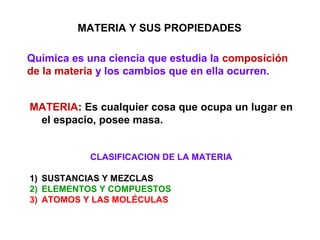 MATERIA Y SUS PROPIEDADES

Química es una ciencia que estudia la composición
de la materia y los cambios que en ella ocurr...