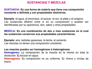 SUSTANCIAS Y MEZCLAS

SUSTANCIA: Es una forma de materia que tiene una composición
constante o definida y con propiedades ...