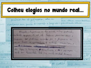 Colheu elogios no mundo real...
 