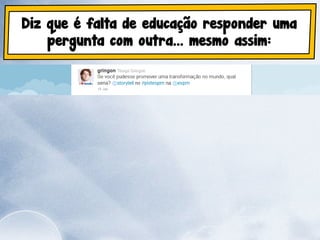 Diz que é falta de educação responder uma
    pergunta com outra... mesmo assim:
 