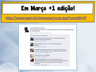 Em Março +1 edição!
http://www.espm.br/inovacao/curso.asp?cursoID=47
 
