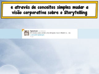 e através de conceitos simples mudar a
visão corporativa sobre o Storytelling
 
