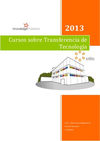 2013
CITIC – Centro de Investigación TIC
Área de Formación
11/02/2013
Cursos sobre Transferencia de
Tecnología
 
