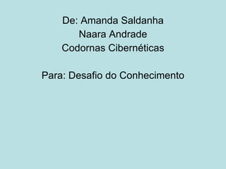 De: Amanda Saldanha Naara Andrade Codornas Cibernéticas Para: Desafio do Conhecimento 