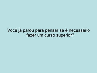 Você já parou para pensar se é necessário fazer um curso superior? 