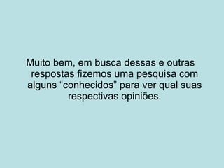 Muito bem, em busca dessas e outras respostas fizemos uma pesquisa com alguns “conhecidos” para ver qual suas respectivas opiniões. 