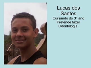Lucas dos Santos Cursando do 3° ano Pretende fazer Odontologia. 