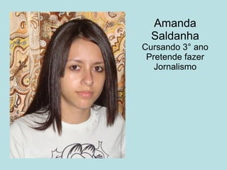 Amanda Saldanha Cursando 3° ano Pretende fazer Jornalismo 