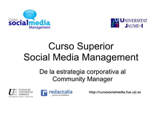 Curso Superior Social Media Management De la estrategia corporativa al Community Manager http://cursosocialmedia.fue.uji.es  