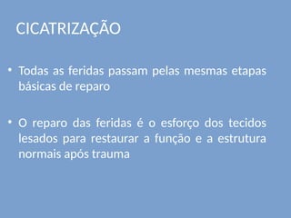 CICATRIZAÇÃO
• Todas as feridas passam pelas mesmas etapas
básicas de reparo
• O reparo das feridas é o esforço dos tecidos
lesados para restaurar a função e a estrutura
normais após trauma
 