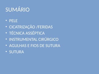 SUMÁRIO
• PELE
• CICATRIZAÇÃO /FERIDAS
• TÉCNICA ASSÉPTICA
• INSTRUMENTAL CIRÚRGICO
• AGULHAS E FIOS DE SUTURA
• SUTURA
 