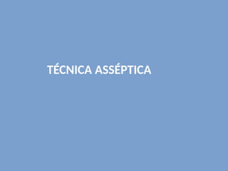 TÉCNICA ASSÉPTICA
 