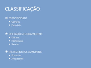 CLASSIFICAÇÃO
⦿ ESPECIFICIDADE
● Comuns
● Especiais
⦿ OPERAÇÕES FUNDAMENTAIS
● Diérese
● Hemostasia
● Síntese
⦿ INSTRUMENTOS AUXILIARES
● Preensão
● Afastadores
 