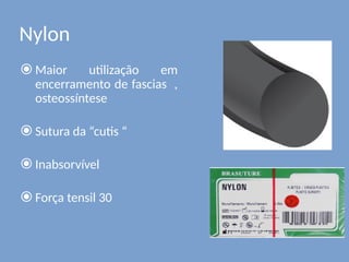 Nylon
⦿ Maior utilização em
encerramento de fascias ,
osteossíntese
⦿ Sutura da “cutis “
⦿ Inabsorvível
⦿ Força tensil 30
 