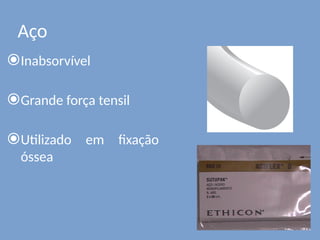 Aço
⦿Inabsorvível
⦿Grande força tensil
⦿Utilizado em fixação
óssea
 
