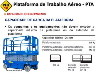 CAPACIDADE DE CARGA DA PLATAFORMA
 Os ocupantes e os equipamentos não devem exceder a
capacidade máxima da plataforma ou da extensão da
plataforma
CAPACIDADE DO EQUIPAMENTO
Tesoura elétrica
 