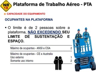 OCUPANTES NA PLATAFORMA
 O limite é de 2 pessoas sobre a
plataforma, NÃO EXCEDENDO SEU
LIMITE DE SUSTENTAÇÃO E
ESPAÇO.
CAPACIDADE DO EQUIPAMENTO
 