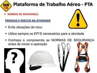 PERIGOS E RISCOS NA ATIVIDADE
 Evite situações de risco
 Utilize sempre os EPI’S necessários para a atividade
 Conheça e compreenda as NORMAS DE SEGURANÇA
antes de iniciar a operação
NORMAS DE SEGURANÇA
 