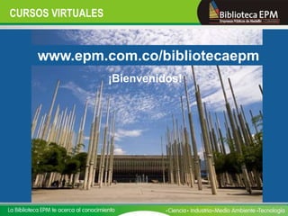 CURSOS VIRTUALES


    www.epm.com.co/bibliotecaepm
                   ¡Bienvenidos!
 