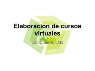 Elaboración de cursos
      virtuales
     Con Chamilo LMS
 