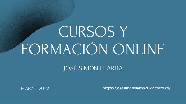 CURSOS Y
FORMACIÓN ONLINE
JOSÉ SIMÓN ELARBA
MARZO, 2022 https://josesimonelarba2022.carrd.co/
 