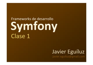 Frameworks de desarrollo

Symfony
Clase 1

                       Javier Eguíluz
                       javier.eguiluz@gmail.com
 
