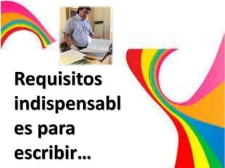 Requisitos
indispensabl
es para
escribir…
 