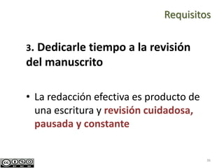 36
3. Dedicarle tiempo a la revisión
del manuscrito
• La redacción efectiva es producto de
una escritura y revisión cuidadosa,
pausada y constante
Requisitos
 