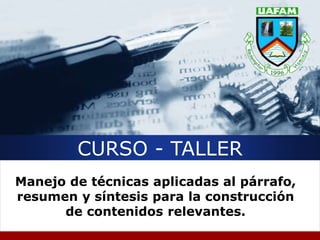 CURSO - TALLER
Manejo de técnicas aplicadas al párrafo,
resumen y síntesis para la construcción
de contenidos relevantes.
 