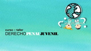 curso :: taller
DERECHOPENALJUVENIL
 