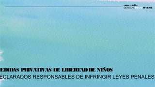 MEDIDAS PRIVATIVAS DE LIBERTADDE NIÑOS
ECLARADOS RESPONSABLES DE INFRINGIR LEYES PENALES
curso :: taller
DERECHOPENALJUVENIL
 