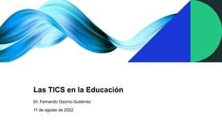 Las TICS en la Educación
Dr. Fernando Osorno Gutiérrez
11 de agosto de 2022
 