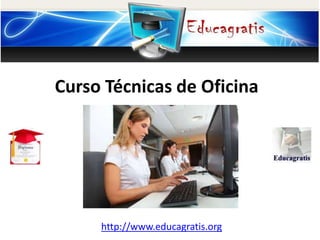 http://www.educagratis.org
Curso Técnicas de Oficina
 