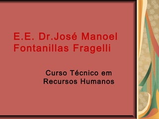 E.E. Dr.José Manoel
Fontanillas Fragelli

     Curso Técnico em
     Recursos Humanos
 