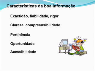 Características da boa informação
Acessibilidade
Exactidão, fiabilidade, rigor
Clareza, compreensibilidade
Pertinência
Oportunidade
 