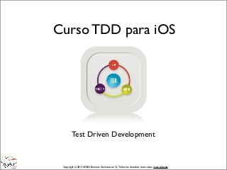 Curso TDD para iOS




        Test Driven Development


 Copyright © 2012 AGBO Business Architecture S.L. Todos los derechos reservados. www.agbo.biz
 