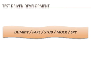 TEST DRIVEN DEVELOPMENT 
DUMMY / FAKE / STUB / MOCK / SPY 
 