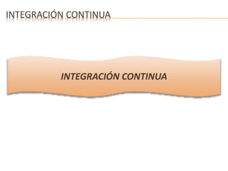 INTEGRACIÓN CONTINUA 
INTEGRACIÓN CONTINUA 
 