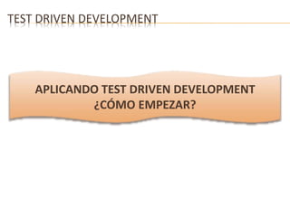TEST DRIVEN DEVELOPMENT 
APLICANDO TEST DRIVEN DEVELOPMENT 
¿CÓMO EMPEZAR? 
 