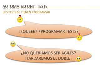AUTOMATED UNIT TESTS 
LOS TESTS SE TIENEN PROGRAMAR 
¡¿QUEEE?!¿PROGRAMAR TESTS? 
¿NO QUERÍAMOS SER AGILES? 
¡TARDAREMOS EL DOBLE! 
 