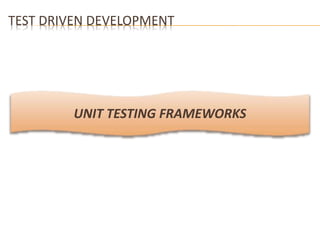 TEST DRIVEN DEVELOPMENT 
UNIT TESTING FRAMEWORKS 
 