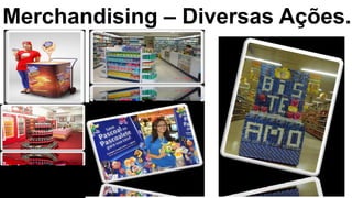 Merchandising – Diversas Ações.
 
