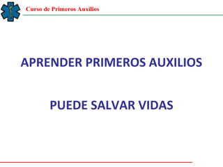 Curso de Primeros Auxilios
APRENDER PRIMEROS AUXILIOS
PUEDE SALVAR VIDAS
 