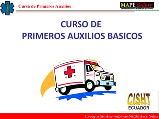 Curso de Primeros Auxilios



        CURSO DE
 PRIMEROS AUXILIOS BASICOS




                             La seguridad es responsabilidad de todos
 