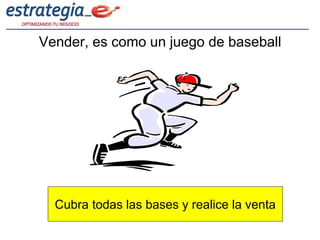 Vender, es como un juego de baseball




  Cubra todas las bases y realice la venta
 