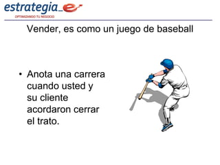 Vender, es como un juego de baseball



• Anota una carrera
  cuando usted y
  su cliente
  acordaron cerrar
  el trato.
 