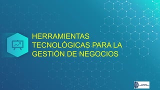HERRAMIENTAS
TECNOLÓGICAS PARA LA
GESTIÓN DE NEGOCIOS
 