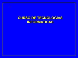 E
CURSO DE TECNOLOGIAS
INFORMATICAS
 