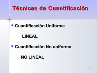 4444
Técnicas de CuantificaciónTécnicas de Cuantificación
 Cuantificación UniformeCuantificación Uniforme
LINEALLINEAL
 Cuantificación No uniformeCuantificación No uniforme
NO LINEALNO LINEAL
 