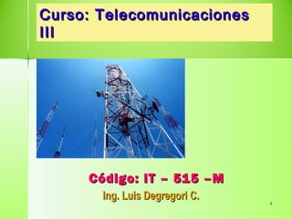 11
Curso: TelecomunicacionesCurso: Telecomunicaciones
IIIIII
Código: IT – 515 –MCódigo: IT – 515 –M
Ing. Luis Degregori C.Ing. Luis Degregori C.
 